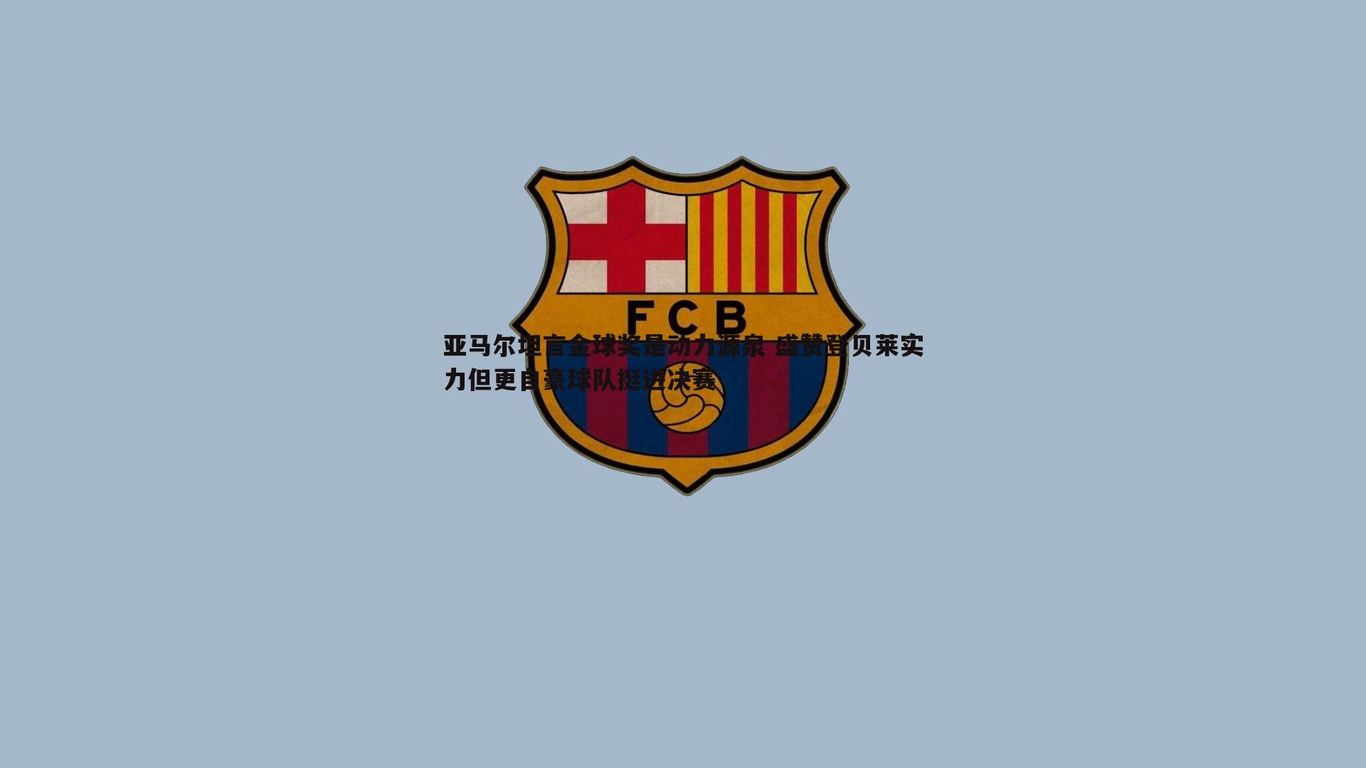 谈球吧官网-亚马尔坦言金球奖是动力源泉 盛赞登贝莱实力但更自豪球队挺进决赛-第2张图片-谈球吧官网