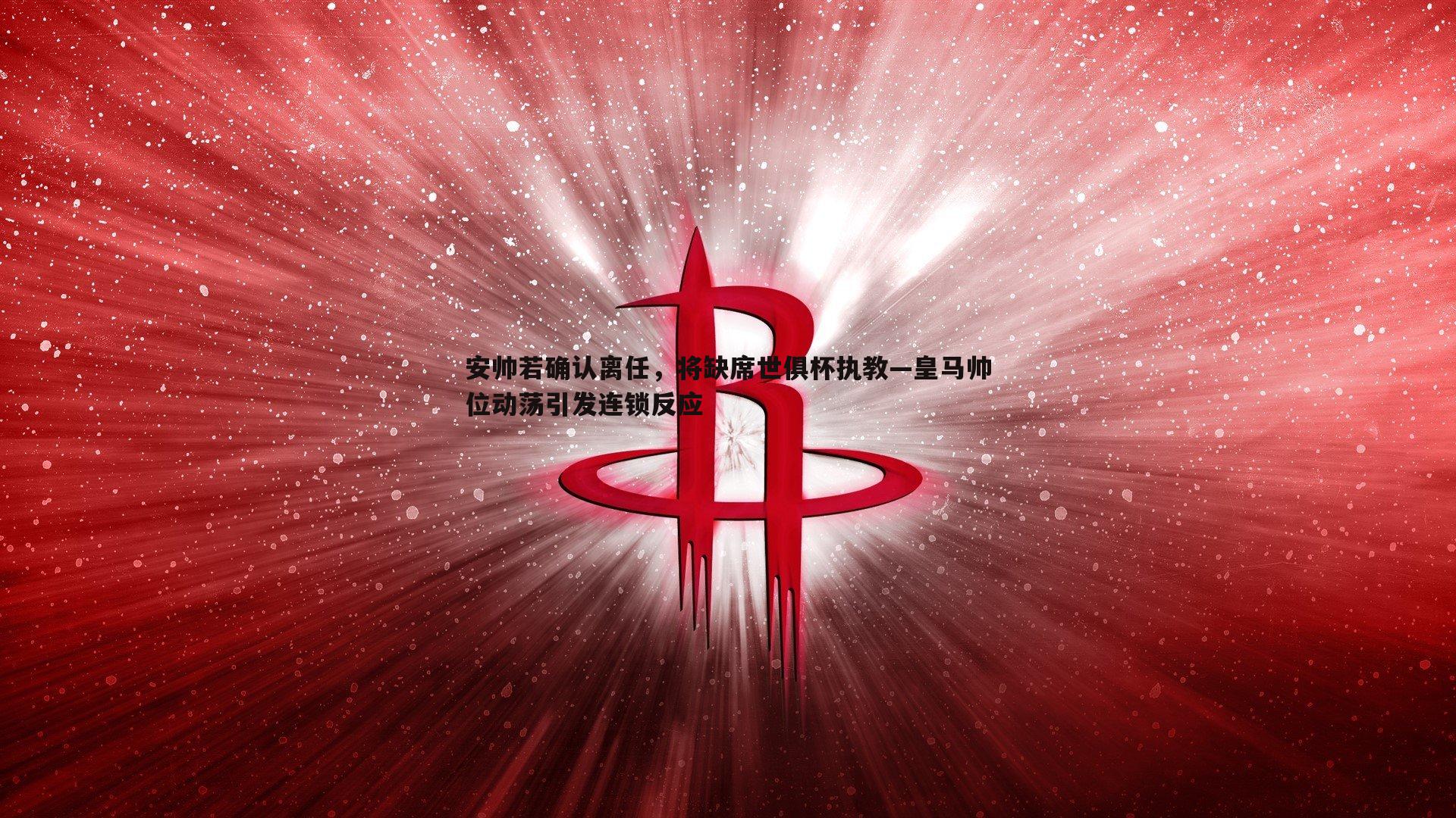 谈球吧官网-安帅若确认离任，将缺席世俱杯执教—皇马帅位动荡引发连锁反应-第1张图片-谈球吧官网