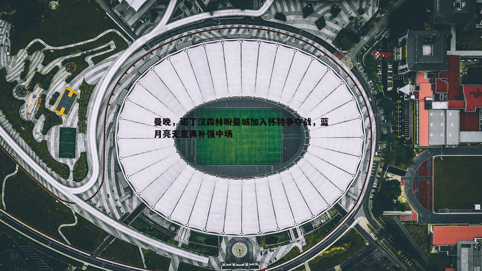 谈球吧官网-曼晚，诺丁汉森林盼曼城加入怀特争夺战，蓝月亮无意再补强中场-第1张图片-谈球吧官网