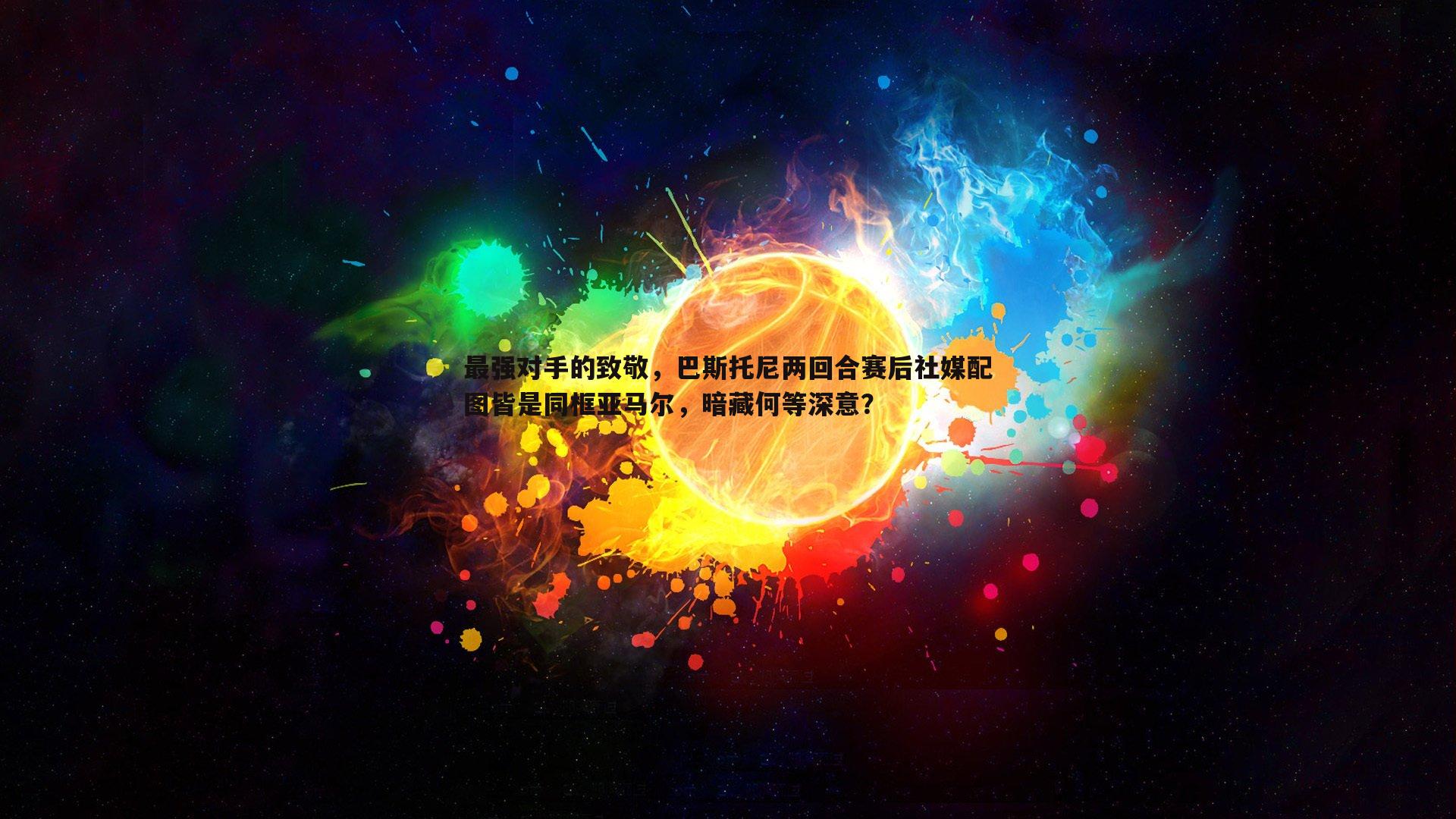 谈球吧官网-最强对手的致敬，巴斯托尼两回合赛后社媒配图皆是同框亚马尔，暗藏何等深意？-第2张图片-谈球吧官网