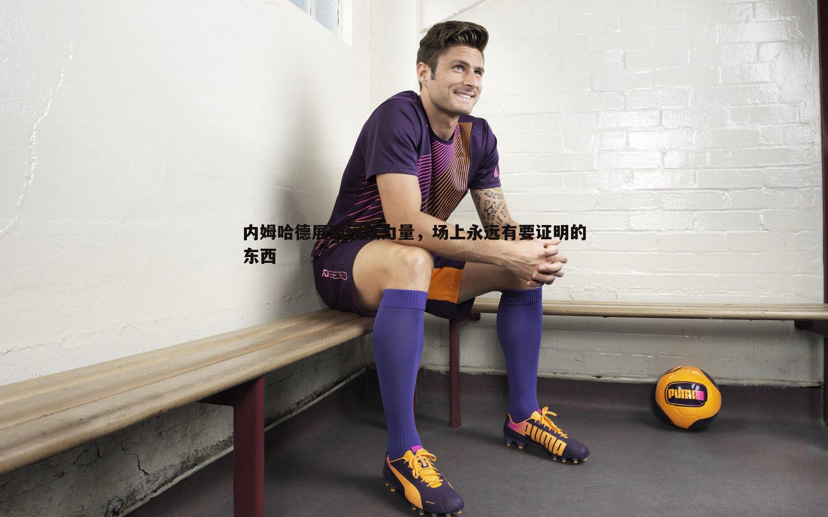 谈球吧官网-内姆哈德展现团队力量,场上永远有要证明的东西-第1张图片-谈球吧官网 谈球吧官网-内姆哈德展现团队力量,场上永远有要证明的东西-第1张图片-谈球吧官网