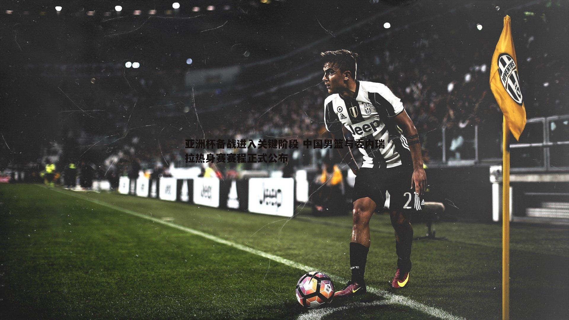 谈球吧官网-亚洲杯备战进入关键阶段 中国男篮与委内瑞拉热身赛赛程正式公布-第1张图片-谈球吧官网 谈球吧官网-亚洲杯备战进入关键阶段 中国男篮与委内瑞拉热身赛赛程正式公布-第1张图片-谈球吧官网