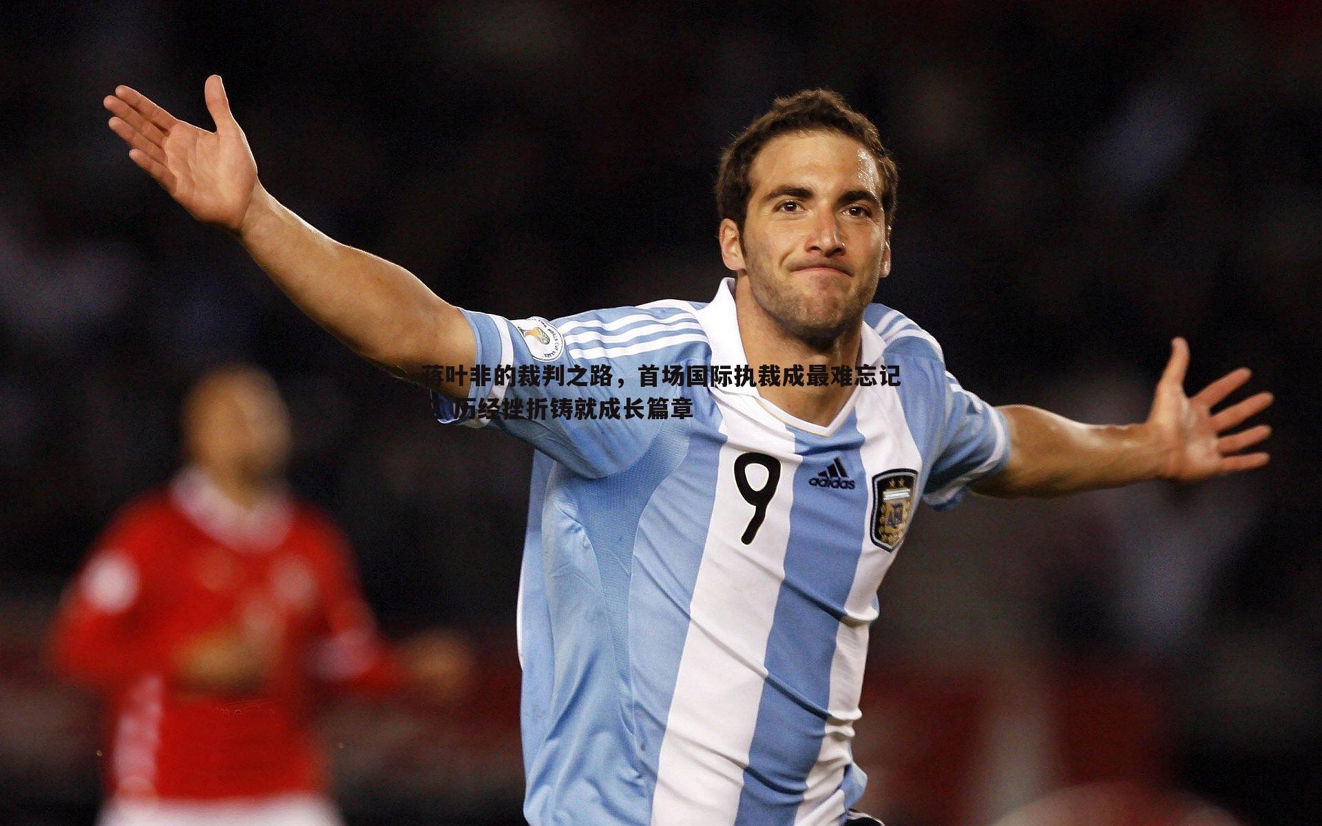 谈球吧官网-蒋叶非的裁判之路,首场国际执裁成最难忘记忆 历经挫折铸就成长篇章-第2张图片-谈球吧官网 谈球吧官网-蒋叶非的裁判之路,首场国际执裁成最难忘记忆 历经挫折铸就成长篇章-第2张图片-谈球吧官网