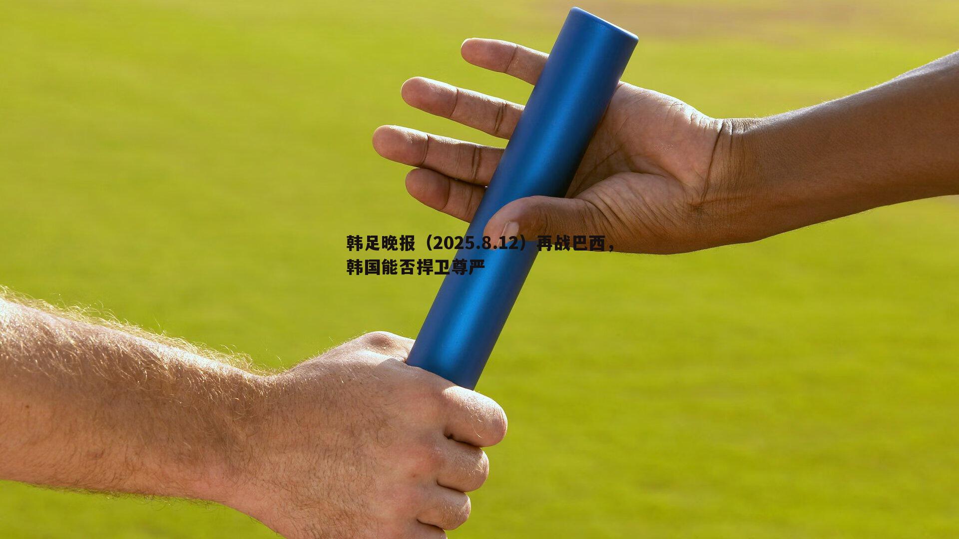 谈球吧官网-韩足晚报(2025.8.12)再战巴西,韩国能否捍卫尊严-第1张图片-谈球吧官网 谈球吧官网-韩足晚报(2025.8.12)再战巴西,韩国能否捍卫尊严-第1张图片-谈球吧官网