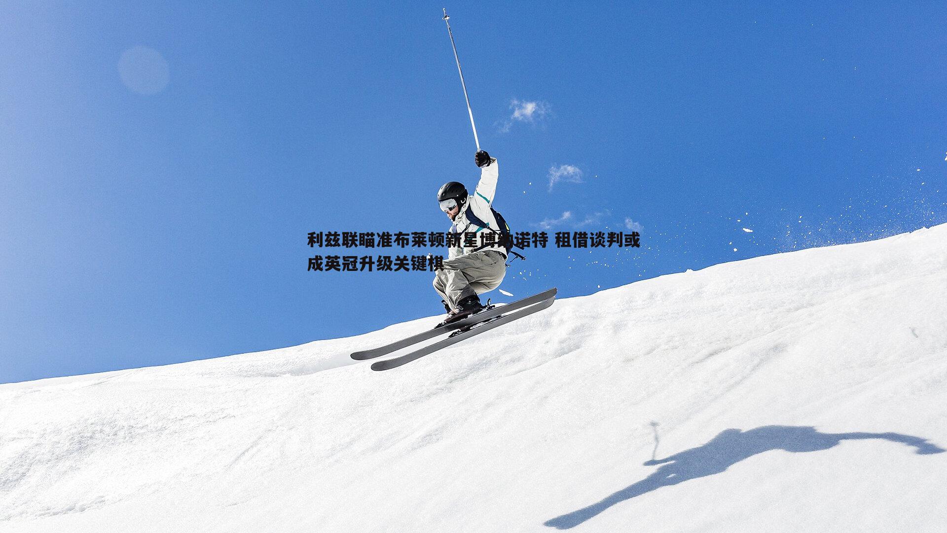 谈球吧官网-利兹联瞄准布莱顿新星博纳诺特 租借谈判或成英冠升级关键棋-第1张图片-谈球吧官网 谈球吧官网-利兹联瞄准布莱顿新星博纳诺特 租借谈判或成英冠升级关键棋-第1张图片-谈球吧官网