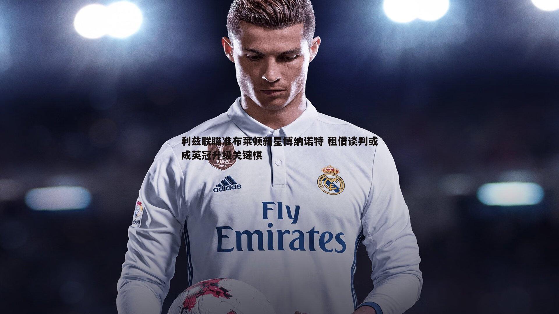 谈球吧官网-利兹联瞄准布莱顿新星博纳诺特 租借谈判或成英冠升级关键棋-第2张图片-谈球吧官网 谈球吧官网-利兹联瞄准布莱顿新星博纳诺特 租借谈判或成英冠升级关键棋-第2张图片-谈球吧官网